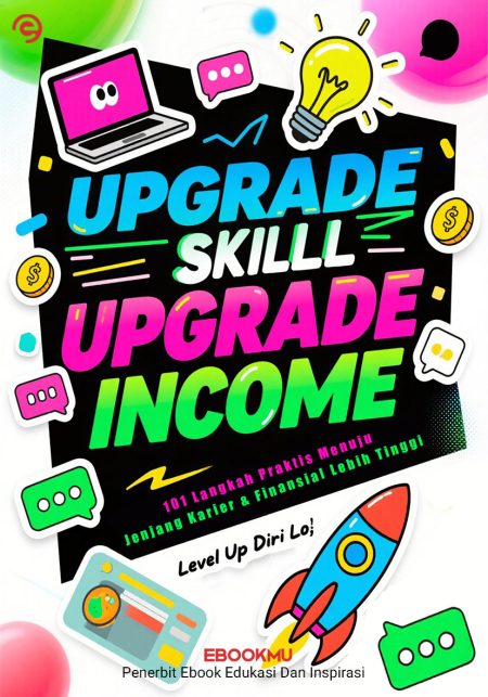 Upgrade Skill - Upgrade Income : 101 Langkah Praktis Menuju Karier & Finansial Lebih Tinggi