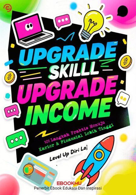 Upgrade Skill - Upgrade Income : 101 Langkah Praktis Menuju Karier & Finansial Lebih Tinggi